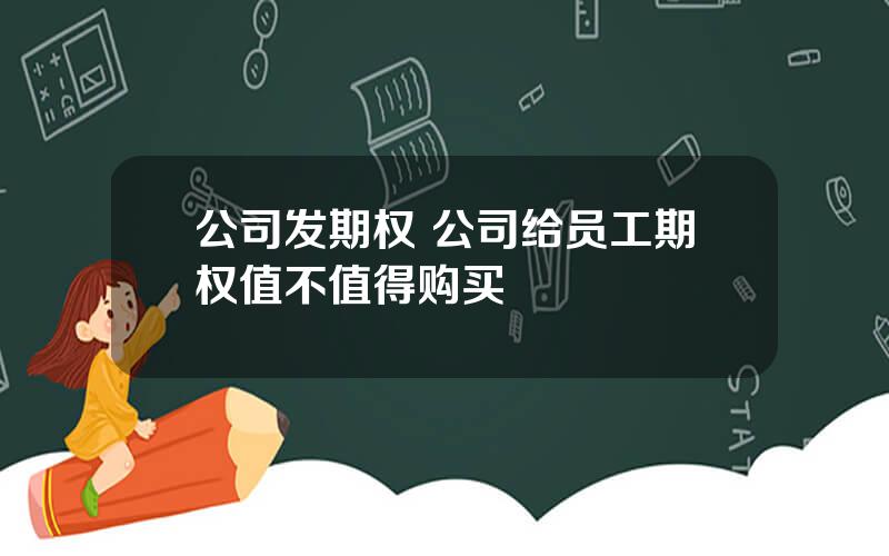 公司发期权 公司给员工期权值不值得购买